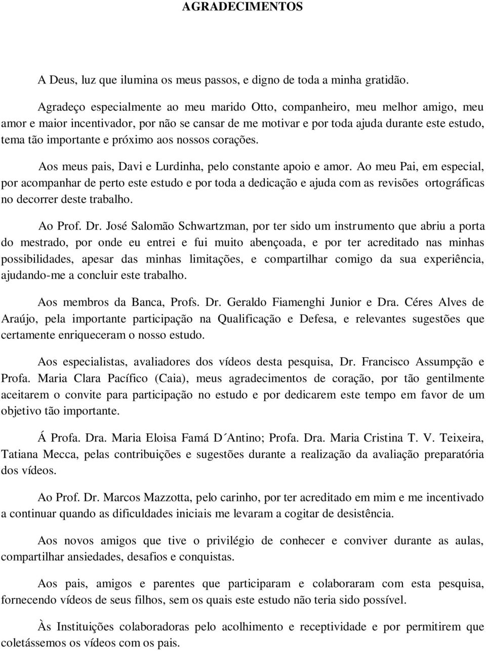 próximo aos nossos corações. Aos meus pais, Davi e Lurdinha, pelo constante apoio e amor.