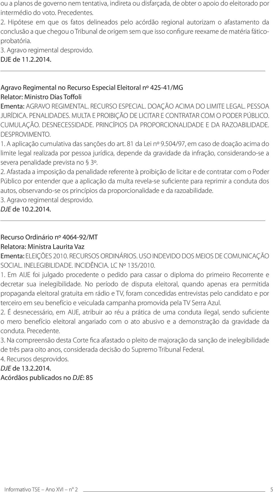 Agravo regimental desprovido. DJE de 11.2.2014. Agravo Regimental no Recurso Especial Eleitoral nº 425-41/MG Relator: Ministro Dias Toffoli Ementa: AGRAVO REGIMENTAL. RECURSO ESPECIAL.