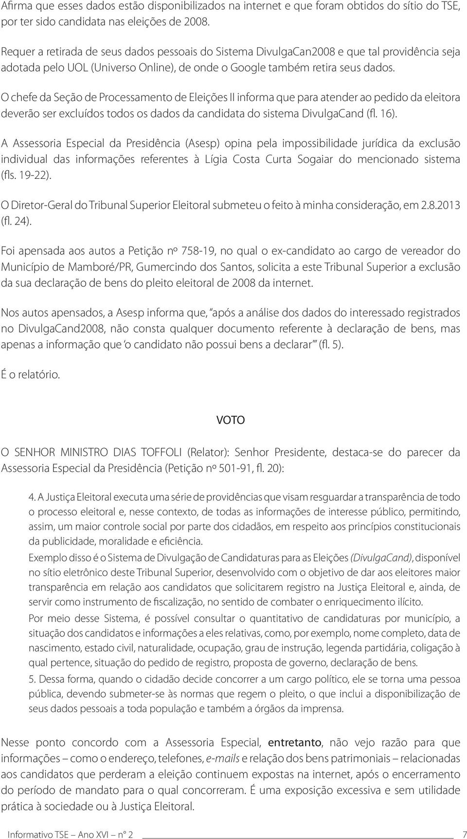 O chefe da Seção de Processamento de Eleições II informa que para atender ao pedido da eleitora deverão ser excluídos todos os dados da candidata do sistema DivulgaCand (fl. 16).