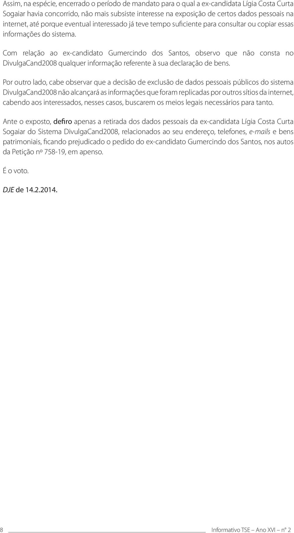 Com relação ao ex-candidato Gumercindo dos Santos, observo que não consta no DivulgaCand2008 qualquer informação referente à sua declaração de bens.