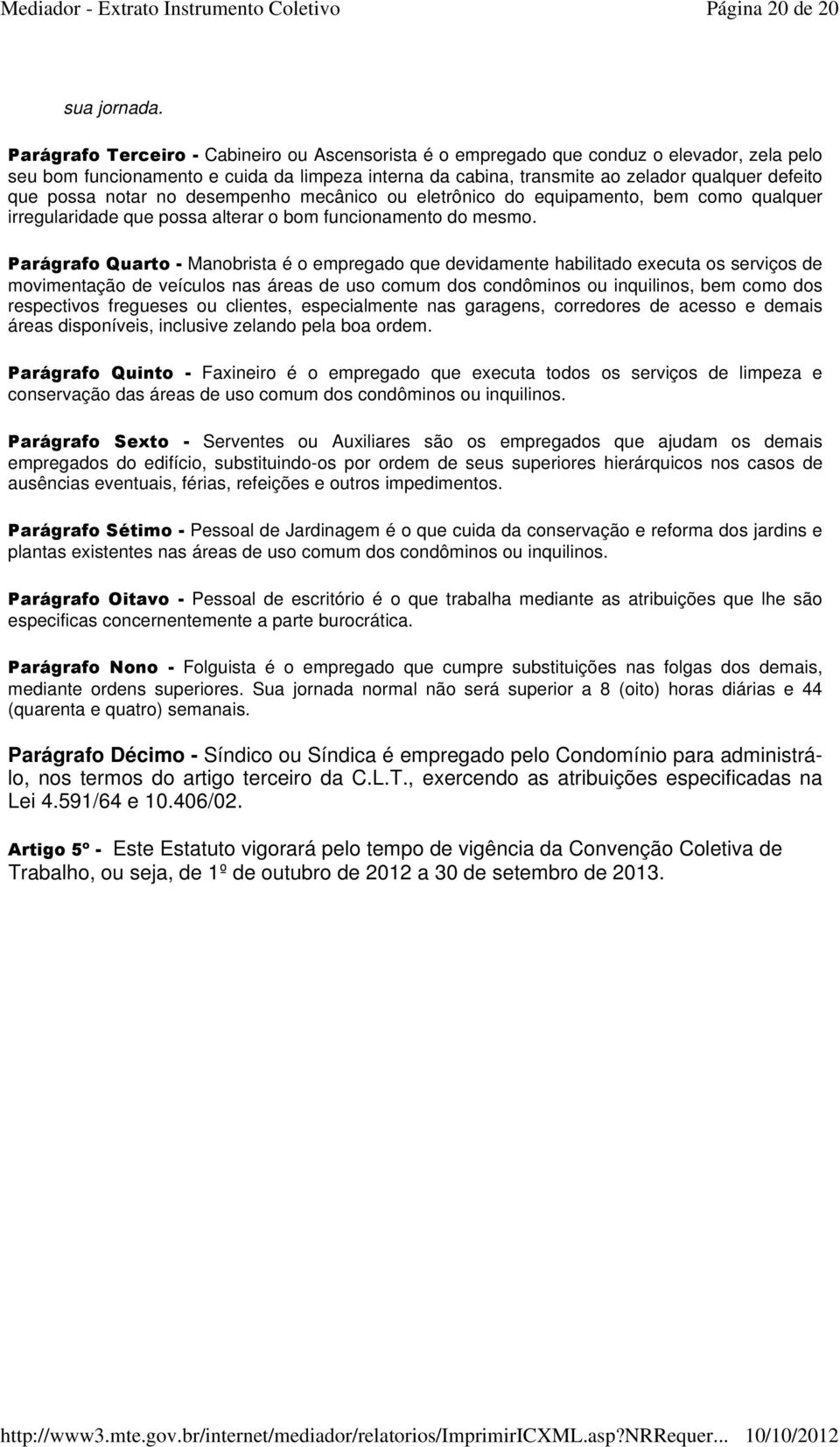 possa notar no desempenho mecânico ou eletrônico do equipamento, bem como qualquer irregularidade que possa alterar o bom funcionamento do mesmo.