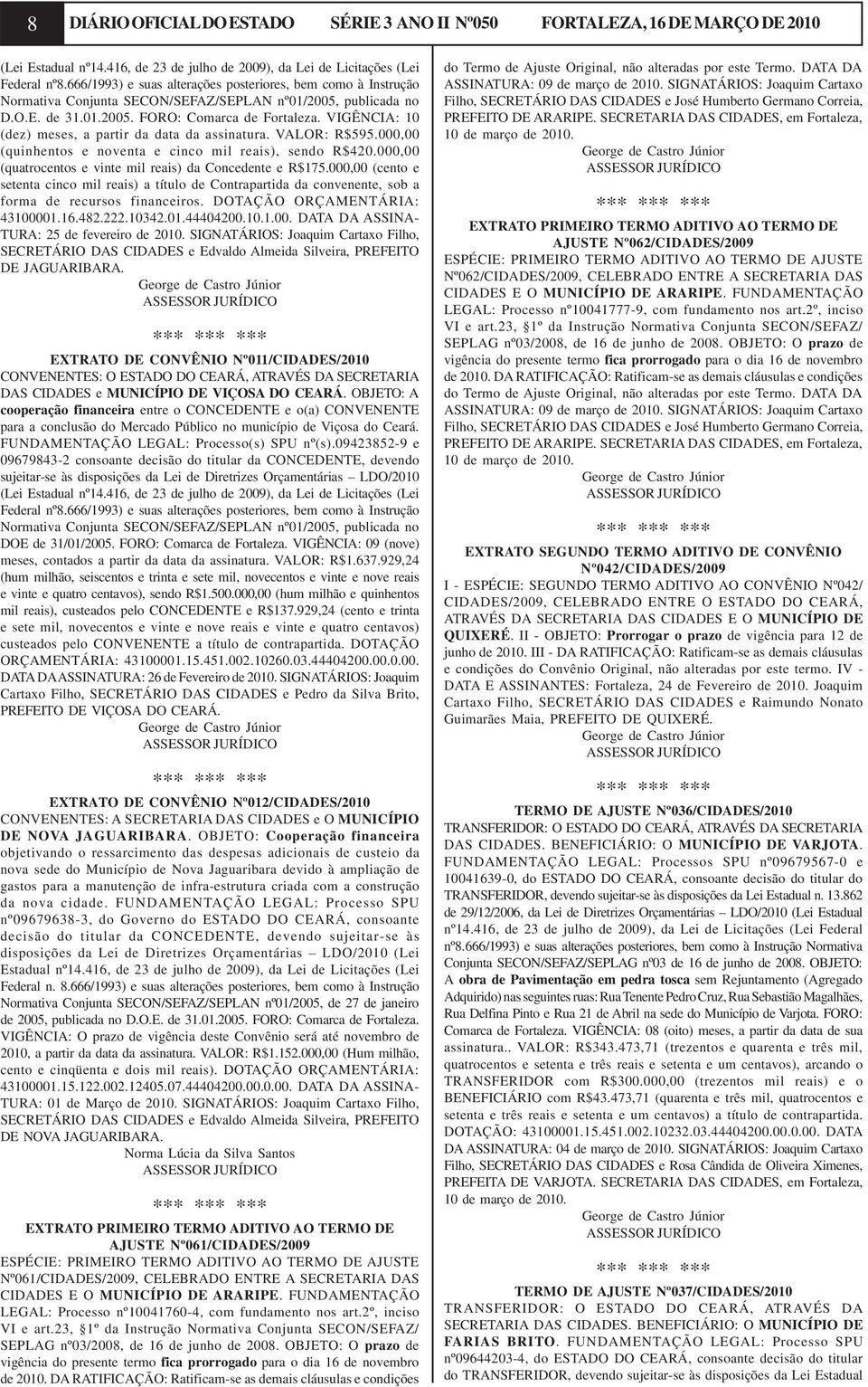 VIGÊNCIA: 10 (dez) meses, a partir da data da assinatura. VALOR: R$595.000,00 (quinhentos e noventa e cinco mil reais), sendo R$420.000,00 (quatrocentos e vinte mil reais) da Concedente e R$175.