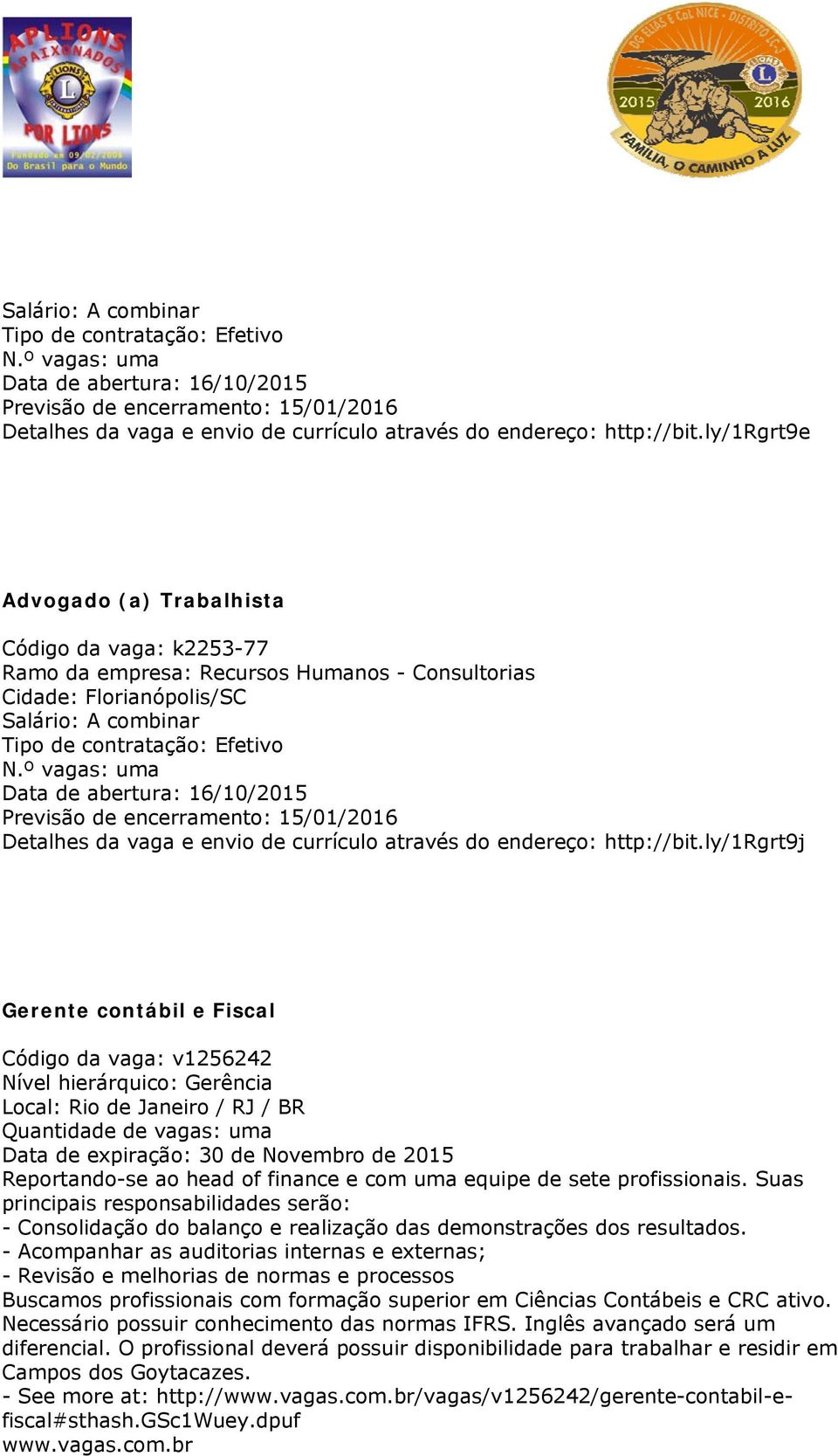 Nível hierárquico: Gerência Local: Rio de Janeiro / RJ / BR Quantidade de vagas: uma Data de expiração: 30 de Novembro de 2015 Reportando-se ao head of finance e com uma equipe de sete profissionais.