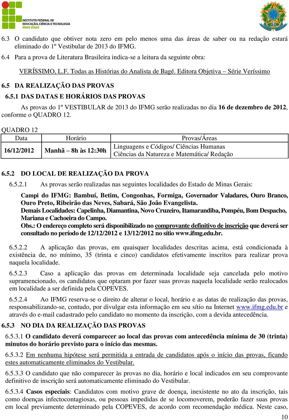 DA REALIZAÇÃO DAS PROVAS 6.5.1 DAS DATAS E HORÁRIOS DAS PROVAS As provas do 1º VESTIBULAR de 2013 do IFMG serão realizadas no dia 16 de dezembro de 2012, conforme o QUADRO 12.