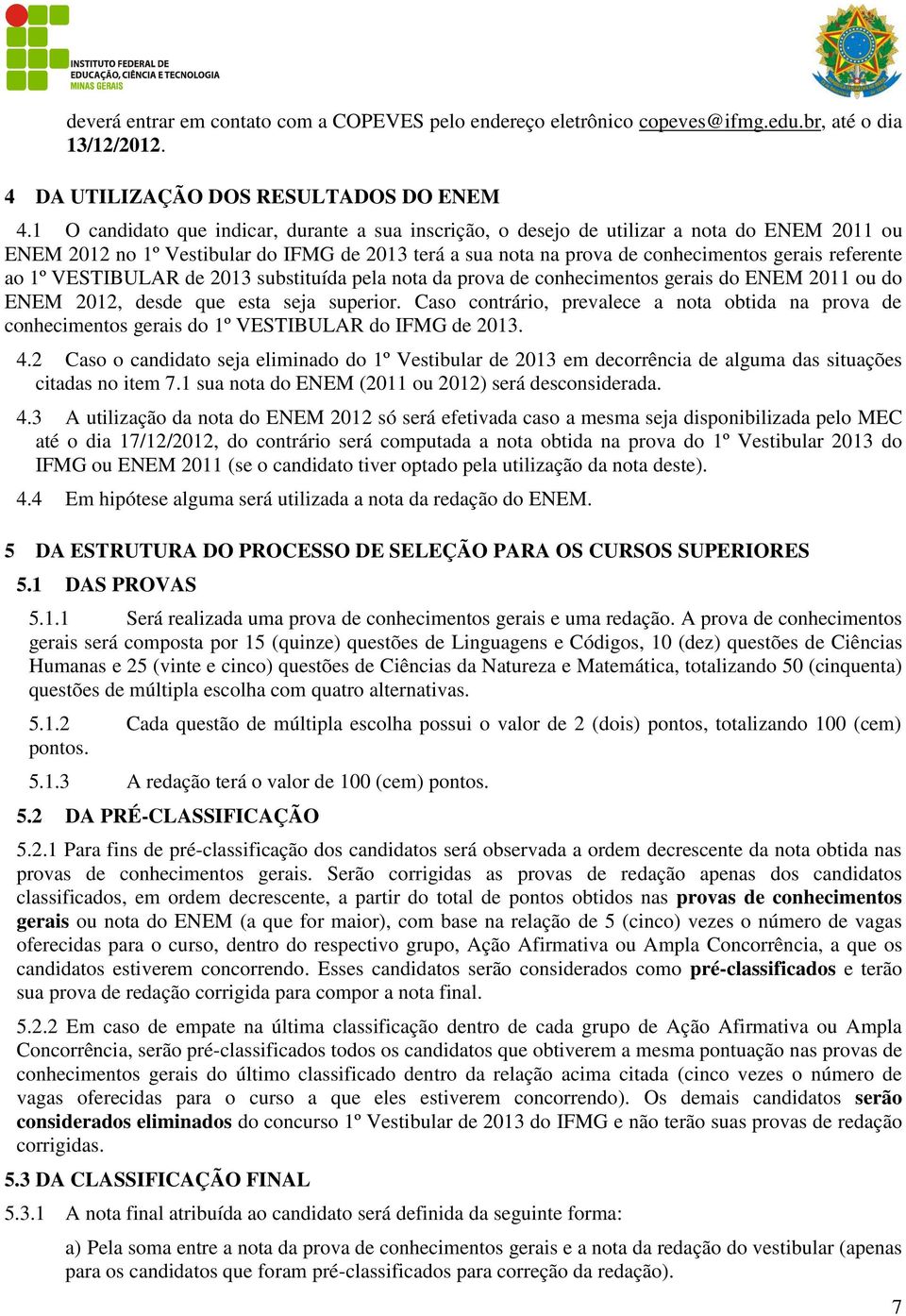 ao 1º VESTIBULAR de 2013 substituída pela nota da prova de conhecimentos gerais do ENEM 2011 ou do ENEM 2012, desde que esta seja superior.