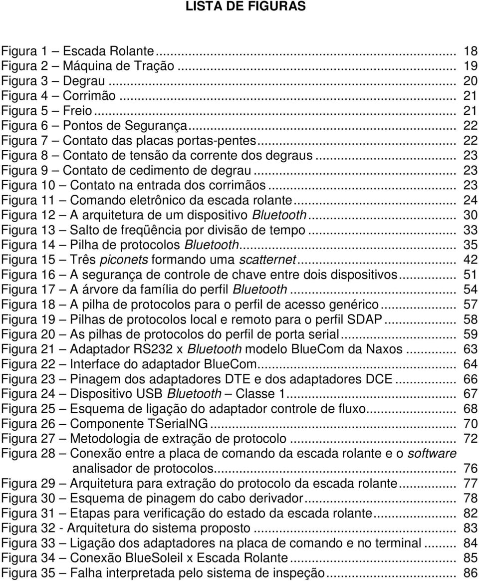 .. 23 Figura 11 Comando eletrônico da escada rolante... 24 Figura 12 A arquitetura de um dispositivo Bluetooth... 30 Figura 13 Salto de freqüência por divisão de tempo.