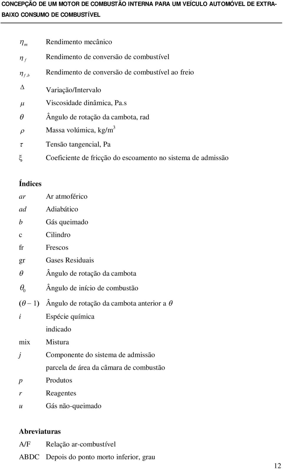 Adiabático Gás queimado Cilindro Frescos Gases Residuais Ângulo de rotação da cambota Ângulo de início de combustão Ângulo de rotação da cambota anterior a i Espécie química indicado