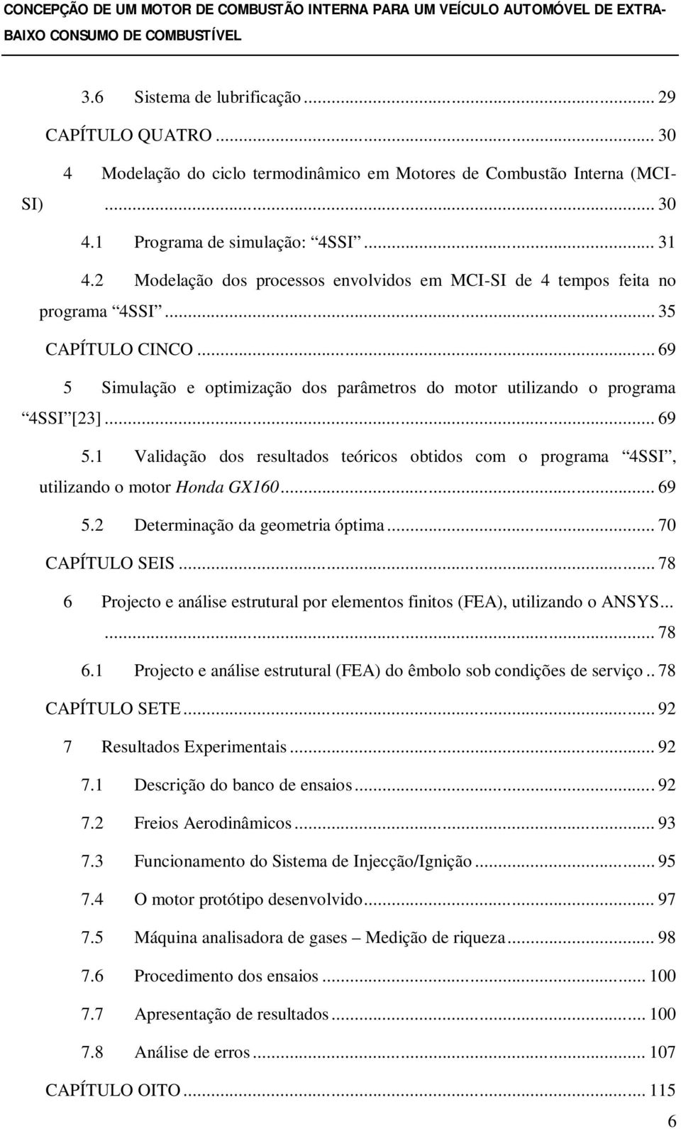 Simulação e optimização dos parâmetros do motor utilizando o programa 4SSI [23]... 69 5.1 Validação dos resultados teóricos obtidos com o programa 4SSI, utilizando o motor Honda GX160... 69 5.2 Determinação da geometria óptima.