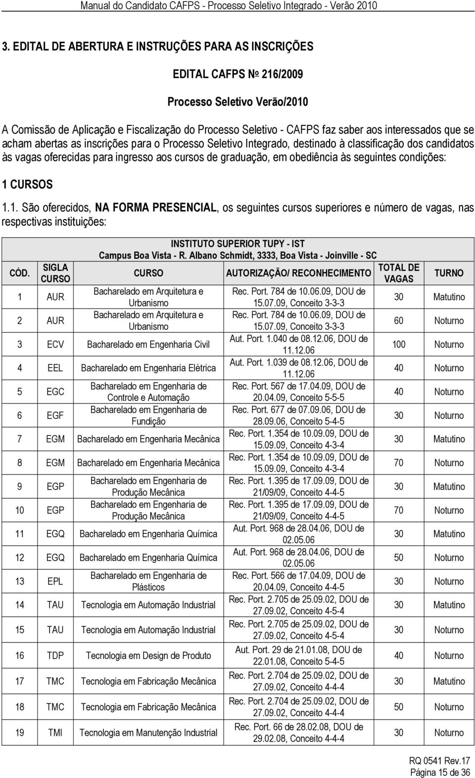 às seguintes condições: 1 CURSOS 1.1. São oferecidos, NA FORMA PRESENCIAL, os seguintes cursos superiores e número de vagas, nas respectivas instituições: CÓD.