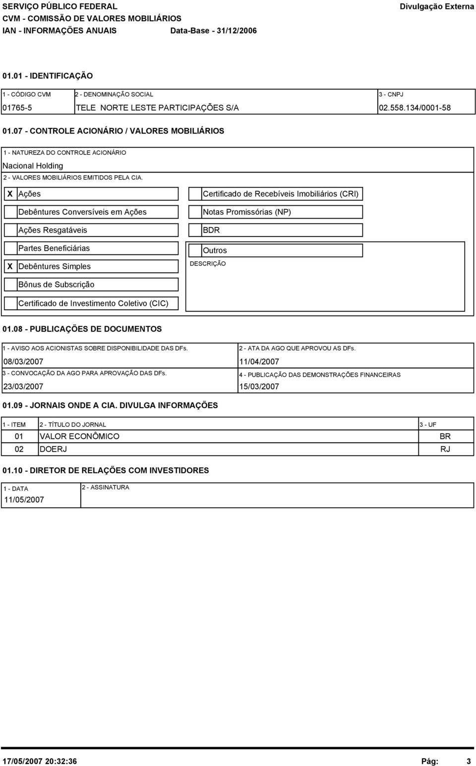 X Ações Debêntures Conversíveis em Ações Ações Resgatáveis Partes Beneficiárias Certificado de Recebíveis Imobiliários (CRI) Notas Promissórias (NP) BDR Outros X Debêntures Simples DESCRIÇÃO Bônus de