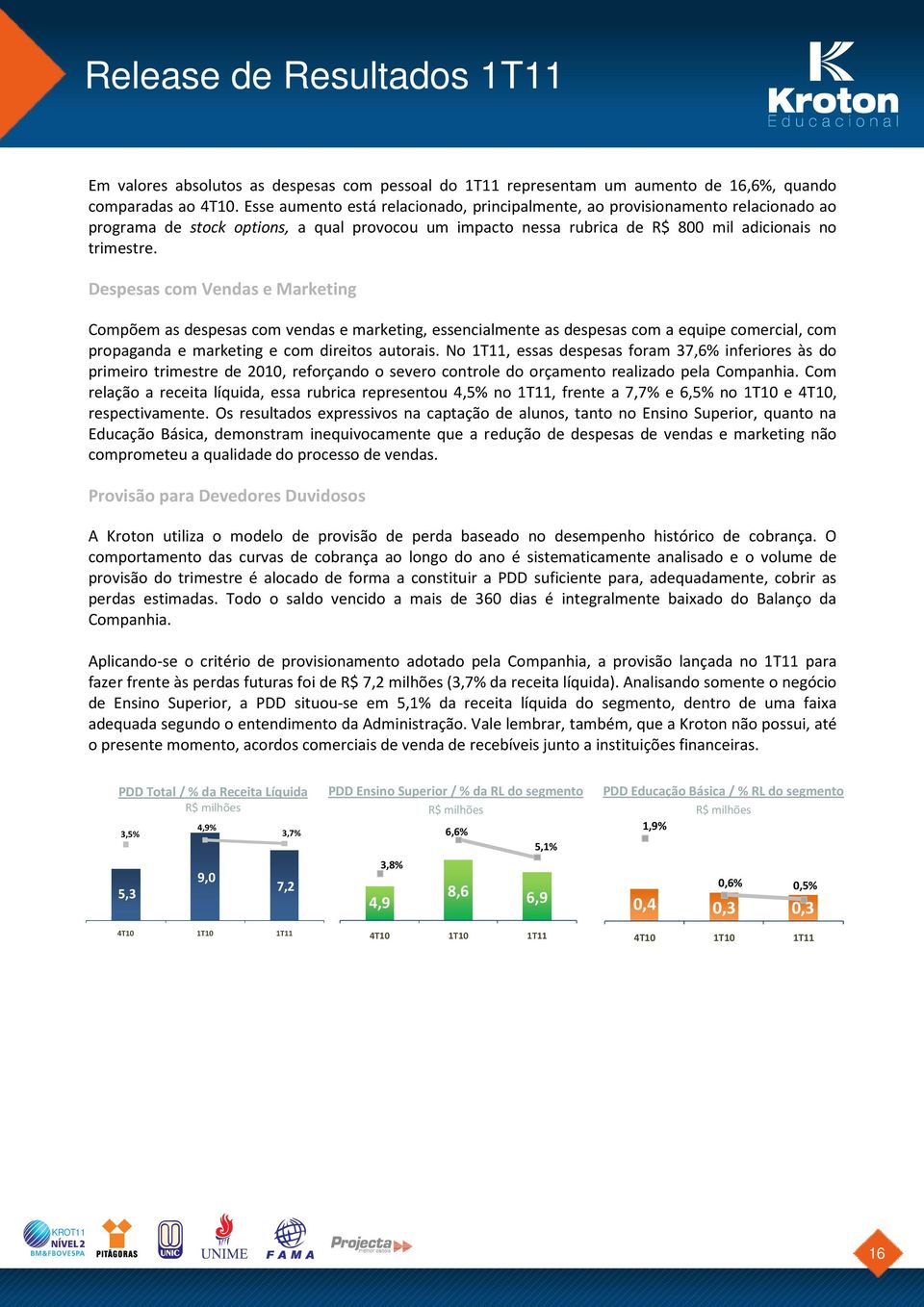 Despesas com Vendas e Marketing Compõem as despesas com vendas e marketing, essencialmente as despesas com a equipe comercial, com propaganda e marketing e com direitos autorais.