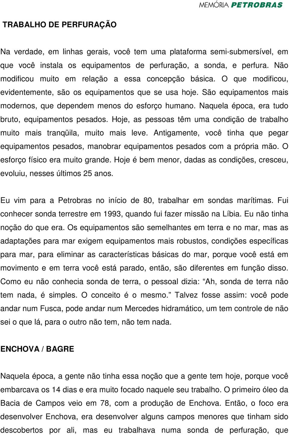 Naquela época, era tudo bruto, equipamentos pesados. Hoje, as pessoas têm uma condição de trabalho muito mais tranqüila, muito mais leve.