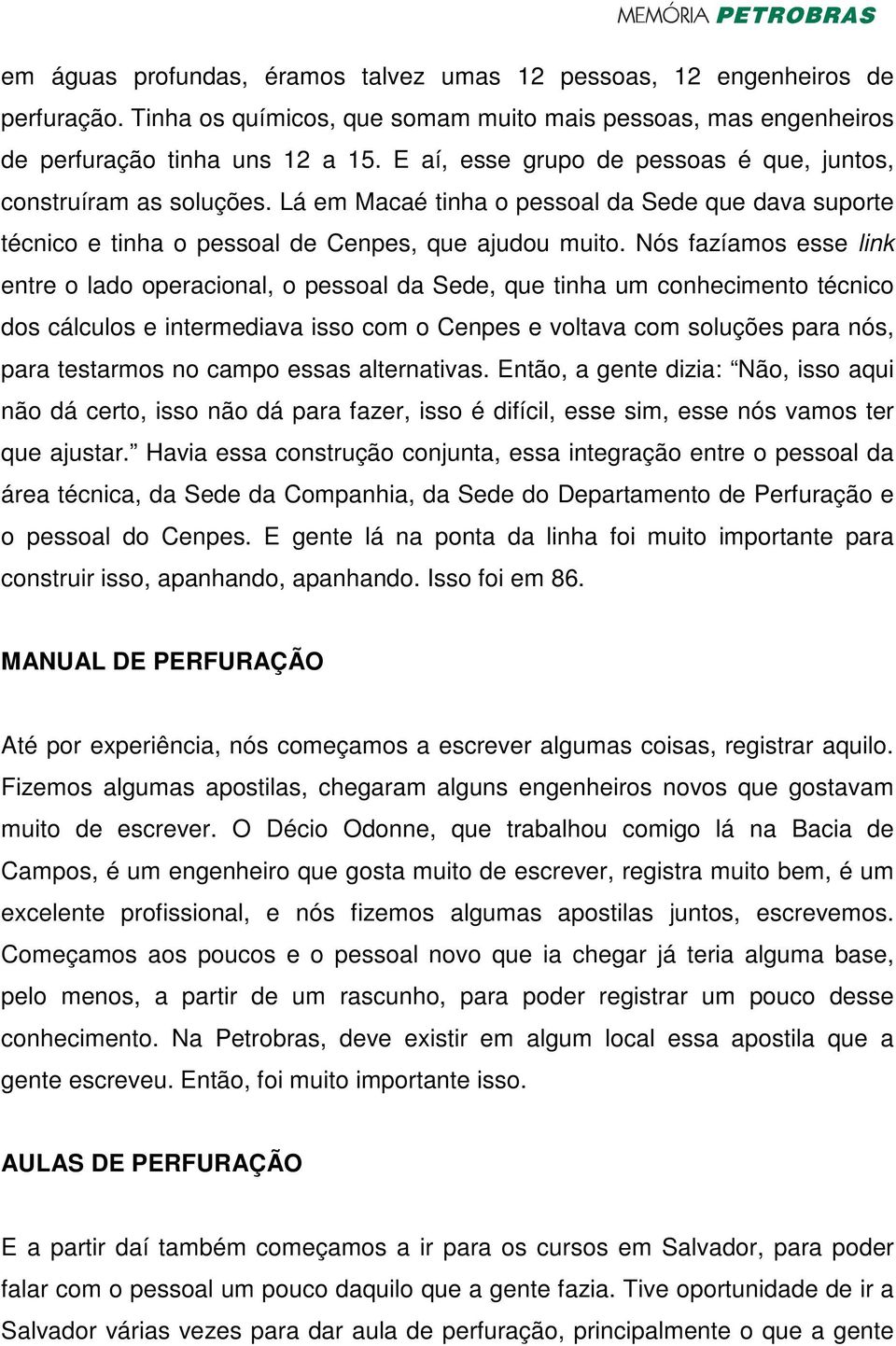 Nós fazíamos esse link entre o lado operacional, o pessoal da Sede, que tinha um conhecimento técnico dos cálculos e intermediava isso com o Cenpes e voltava com soluções para nós, para testarmos no