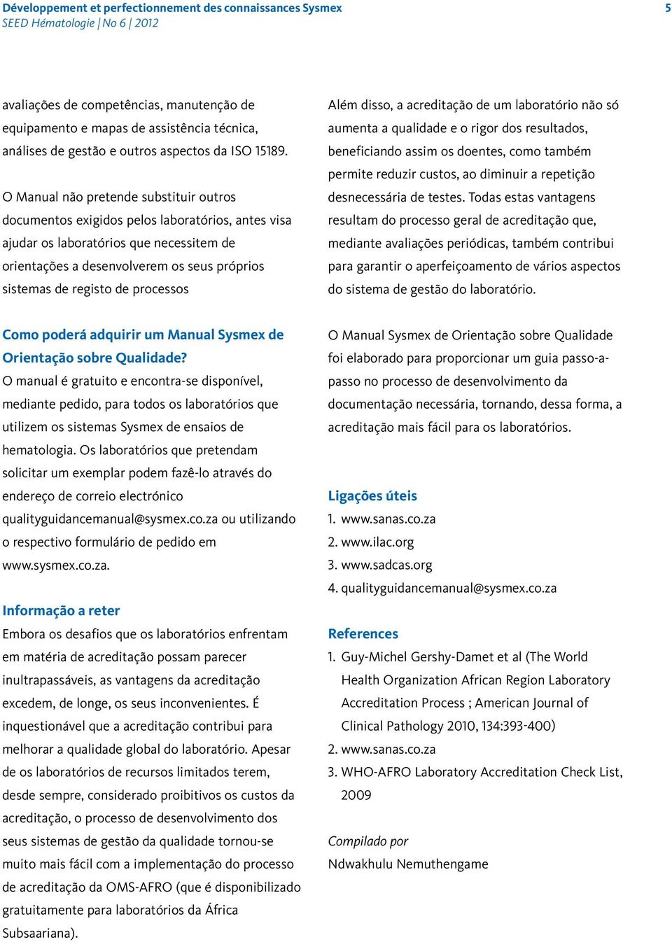 processos Além disso, a acreditação de um laboratório não só aumenta a qualidade e o rigor dos resultados, beneficiando assim os doentes, como também permite reduzir custos, ao diminuir a repetição