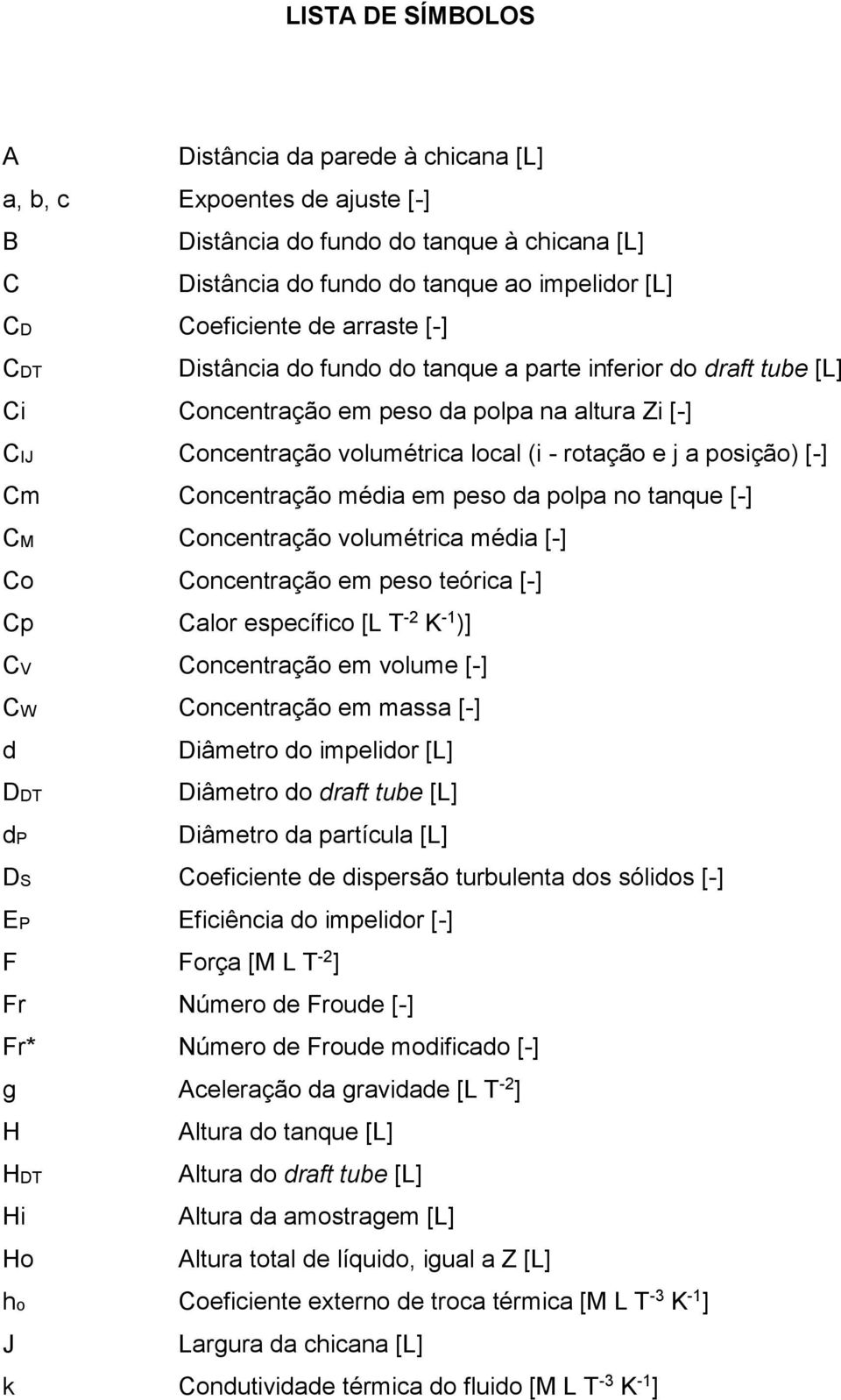 Concentração média em peso da polpa no tanque [-] CM Concentração volumétrica média [-] Co Concentração em peso teórica [-] Cp Calor específico [L T -2 K -1 )] CV Concentração em volume [-] CW