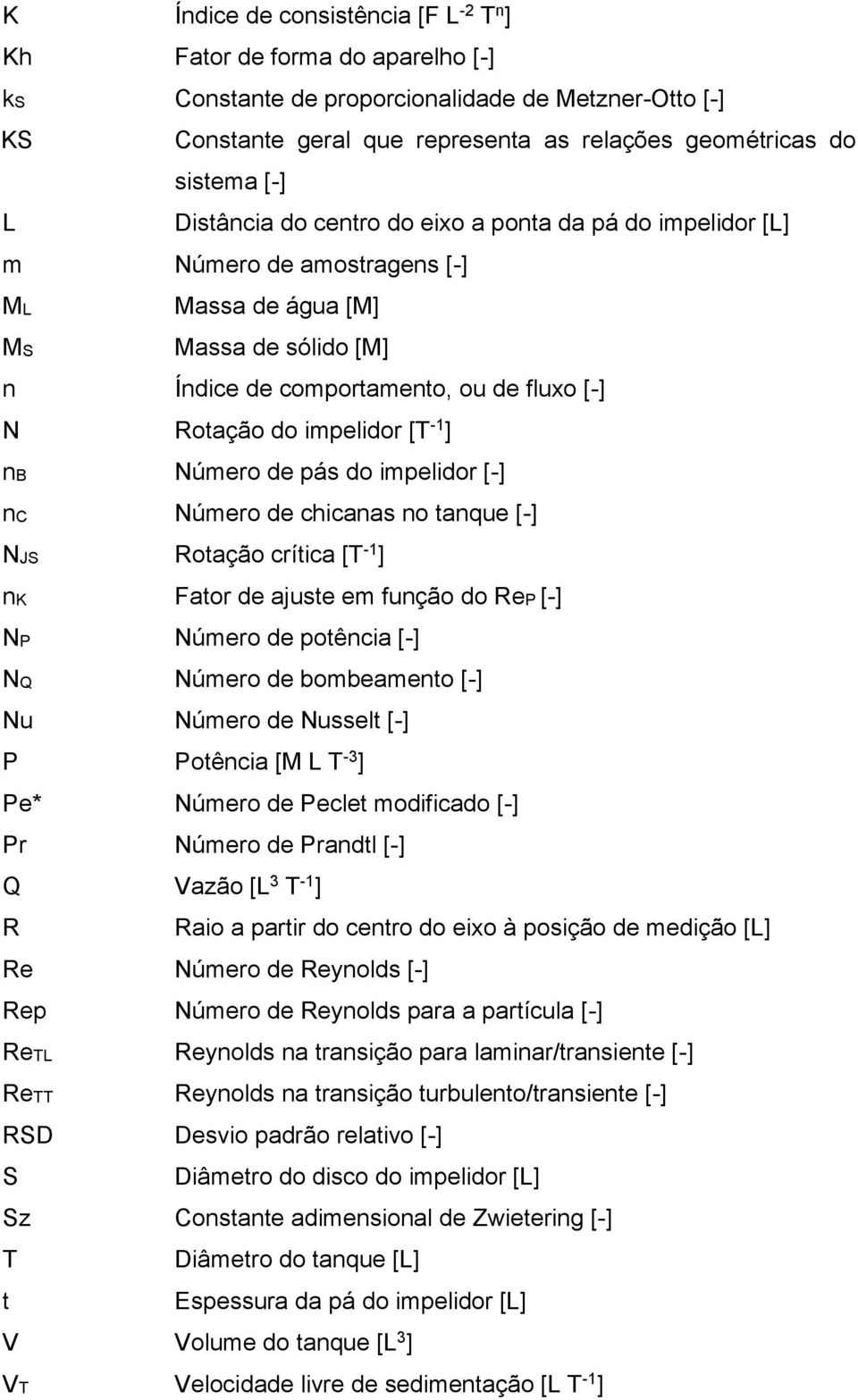 [T -1 ] nb Número de pás do impelidor [-] nc Número de chicanas no tanque [-] NJS Rotação crítica [T -1 ] nk Fator de ajuste em função do ReP [-] NP Número de potência [-] NQ Número de bombeamento