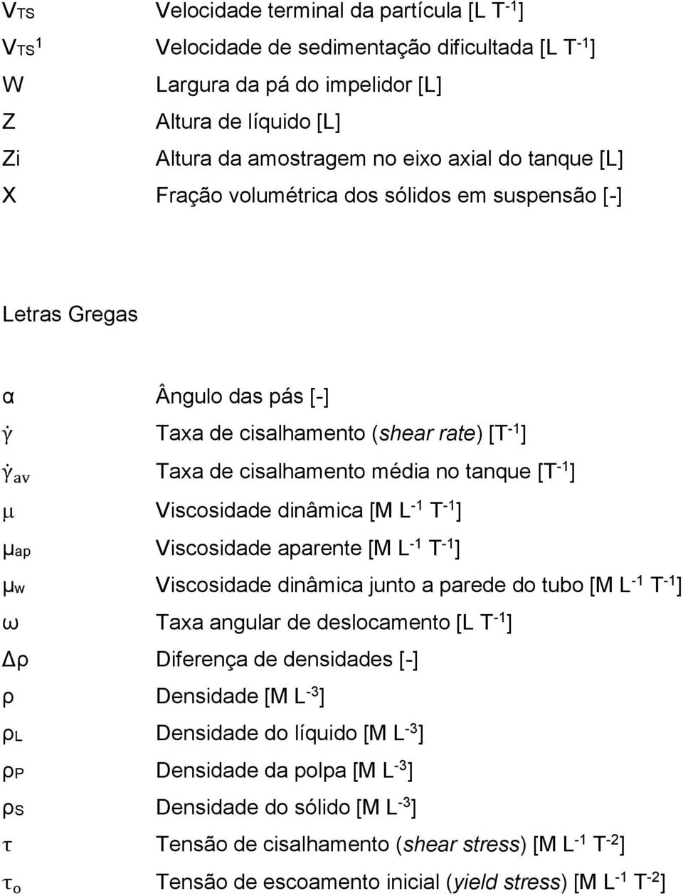 Viscosidade dinâmica [M L -1 T -1 ] µap Viscosidade aparente [M L -1 T -1 ] µw Viscosidade dinâmica junto a parede do tubo [M L -1 T -1 ] ω Taxa angular de deslocamento [L T -1 ] Δρ Diferença de