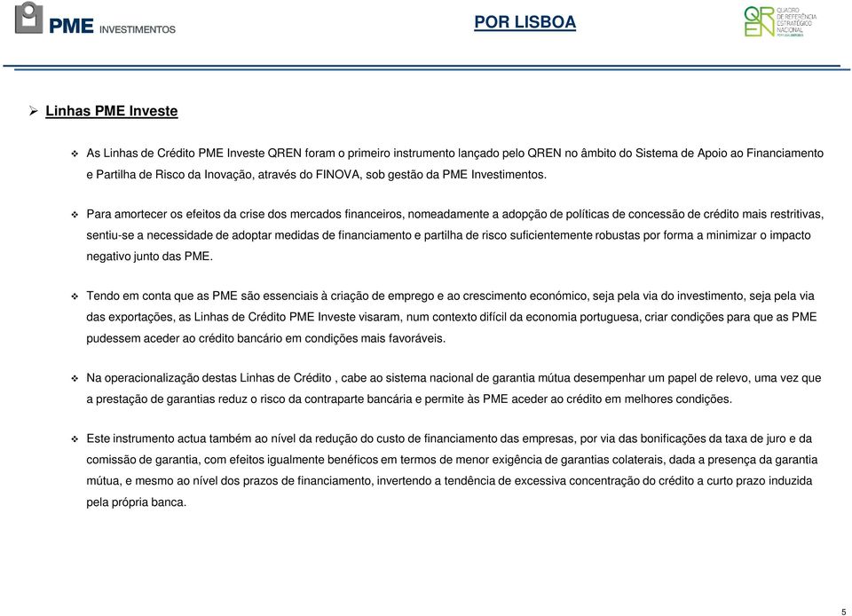 Para amortecer os efeitos da crise dos mercados financeiros, nomeadamente a adopção de políticas de concessão de crédito mais restritivas, sentiu-se a necessidade de adoptar medidas de financiamento