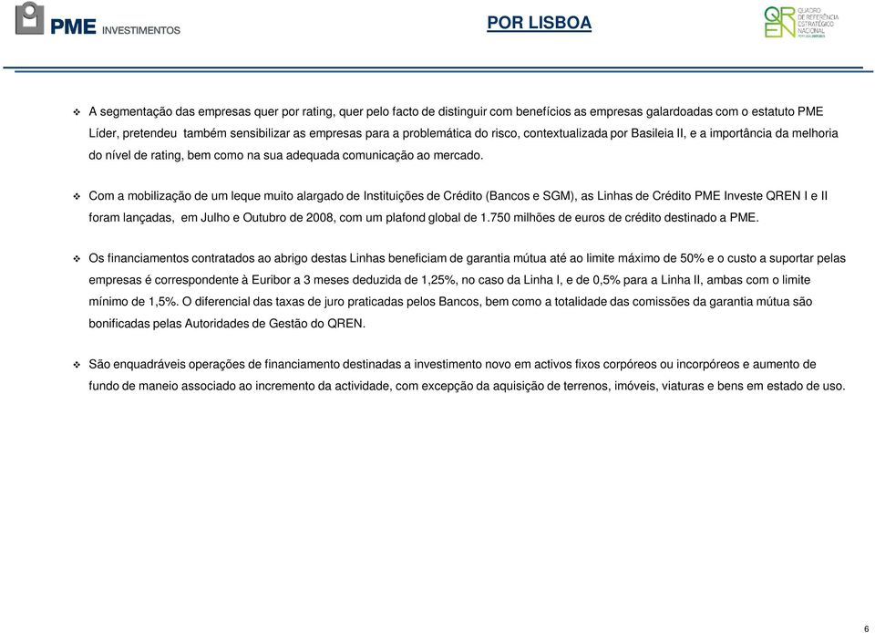 Com a mobilização de um leque muito alargado de Instituições de Crédito (Bancos e SGM), as Linhas de Crédito PME Investe QREN I e II foram lançadas, em Julho e Outubro de 2008, com um plafond global