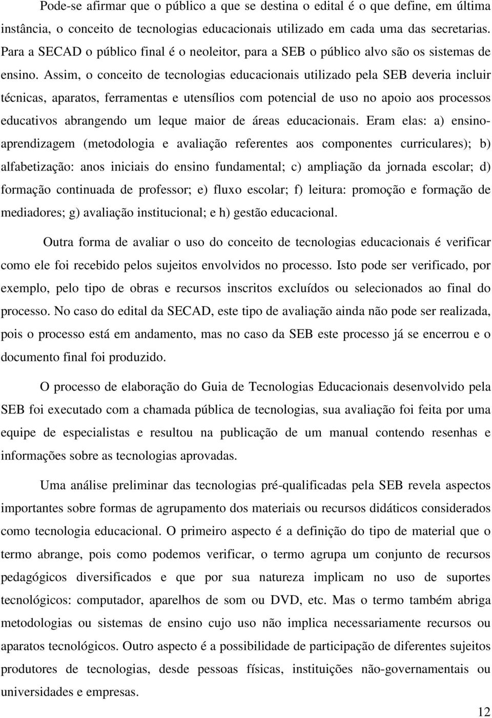 Assim, o conceito de tecnologias educacionais utilizado pela SEB deveria incluir técnicas, aparatos, ferramentas e utensílios com potencial de uso no apoio aos processos educativos abrangendo um