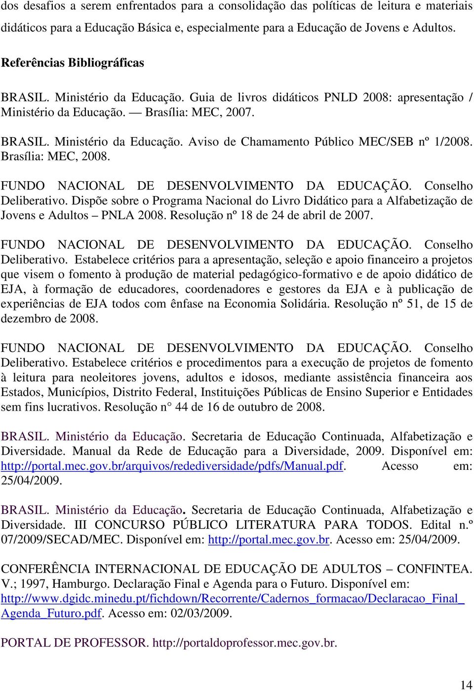 Brasília: MEC, 2008. FUNDO NACIONAL DE DESENVOLVIMENTO DA EDUCAÇÃO. Conselho Deliberativo. Dispõe sobre o Programa Nacional do Livro Didático para a Alfabetização de Jovens e Adultos PNLA 2008.