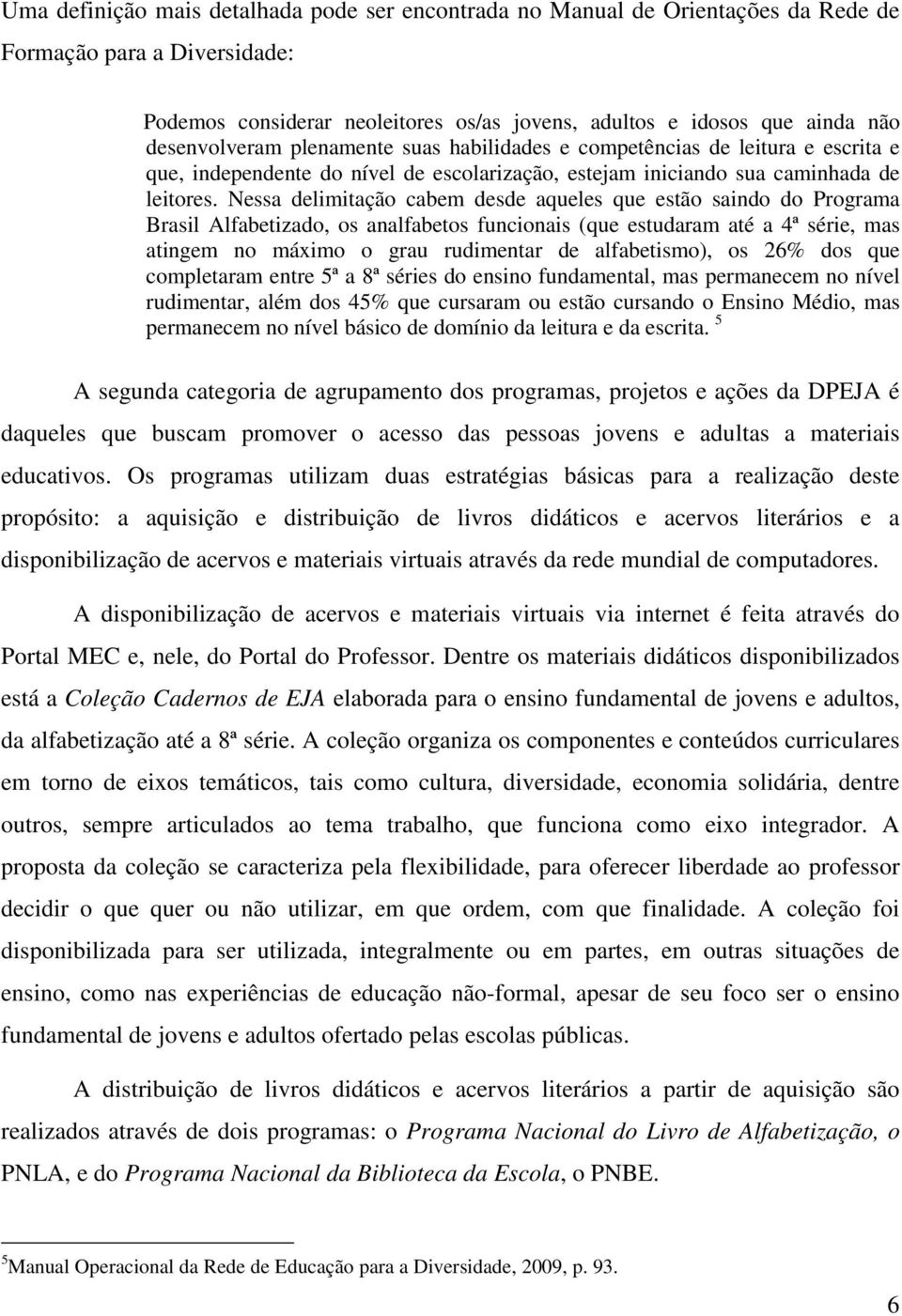 Nessa delimitação cabem desde aqueles que estão saindo do Programa Brasil Alfabetizado, os analfabetos funcionais (que estudaram até a 4ª série, mas atingem no máximo o grau rudimentar de