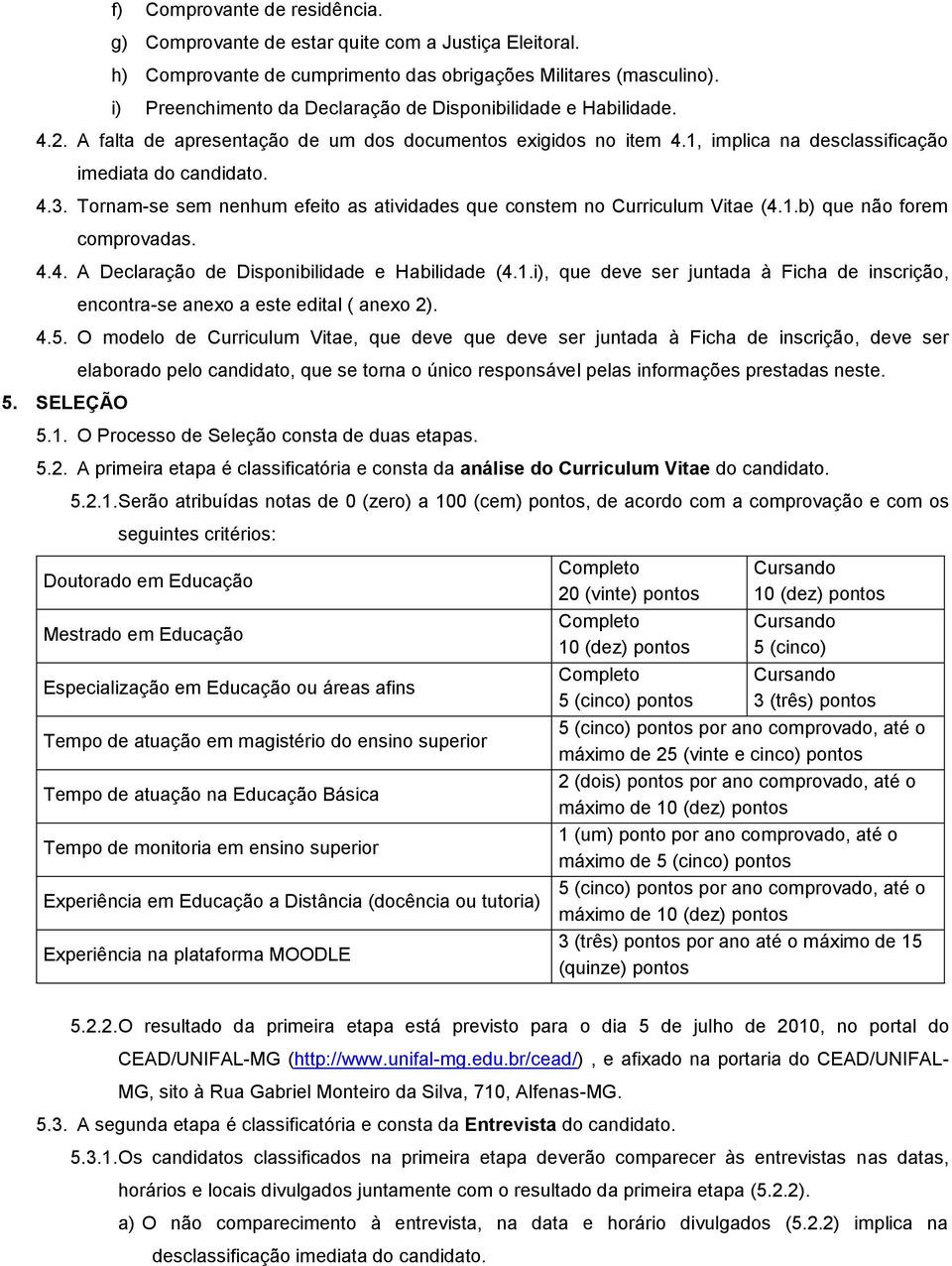 Tornam-se sem nenhum efeito as atividades que constem no Curriculum Vitae (4.1.b) que não forem comprovadas. 4.4. A Declaração de Disponibilidade e Habilidade (4.1.i), que deve ser juntada à Ficha de inscrição, encontra-se anexo a este edital ( anexo 2).