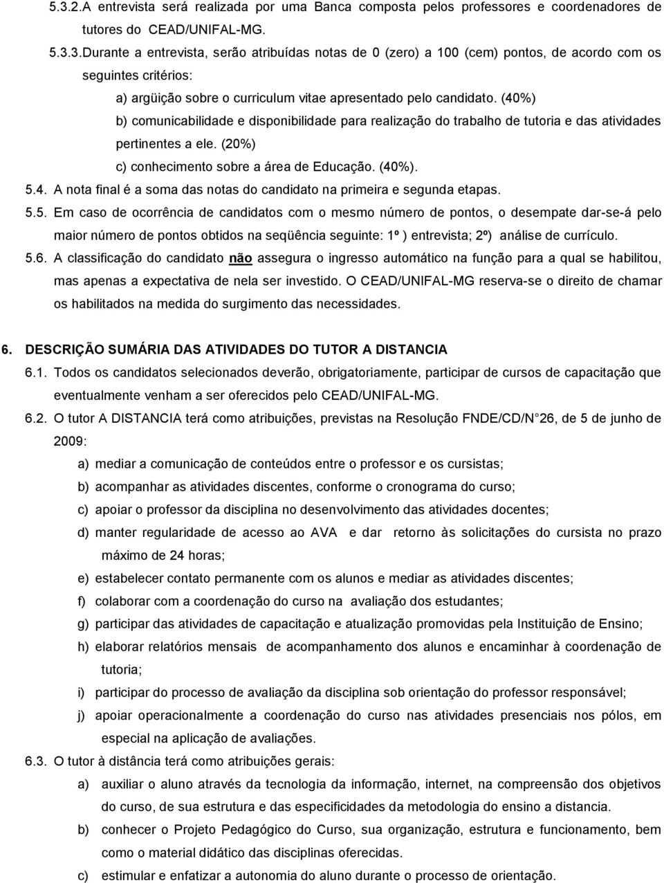 5.5. Em caso de ocorrência de candidatos com o mesmo número de pontos, o desempate dar-se-á pelo maior número de pontos obtidos na seqüência seguinte: 1º ) entrevista; 2º) análise de currículo. 5.6.