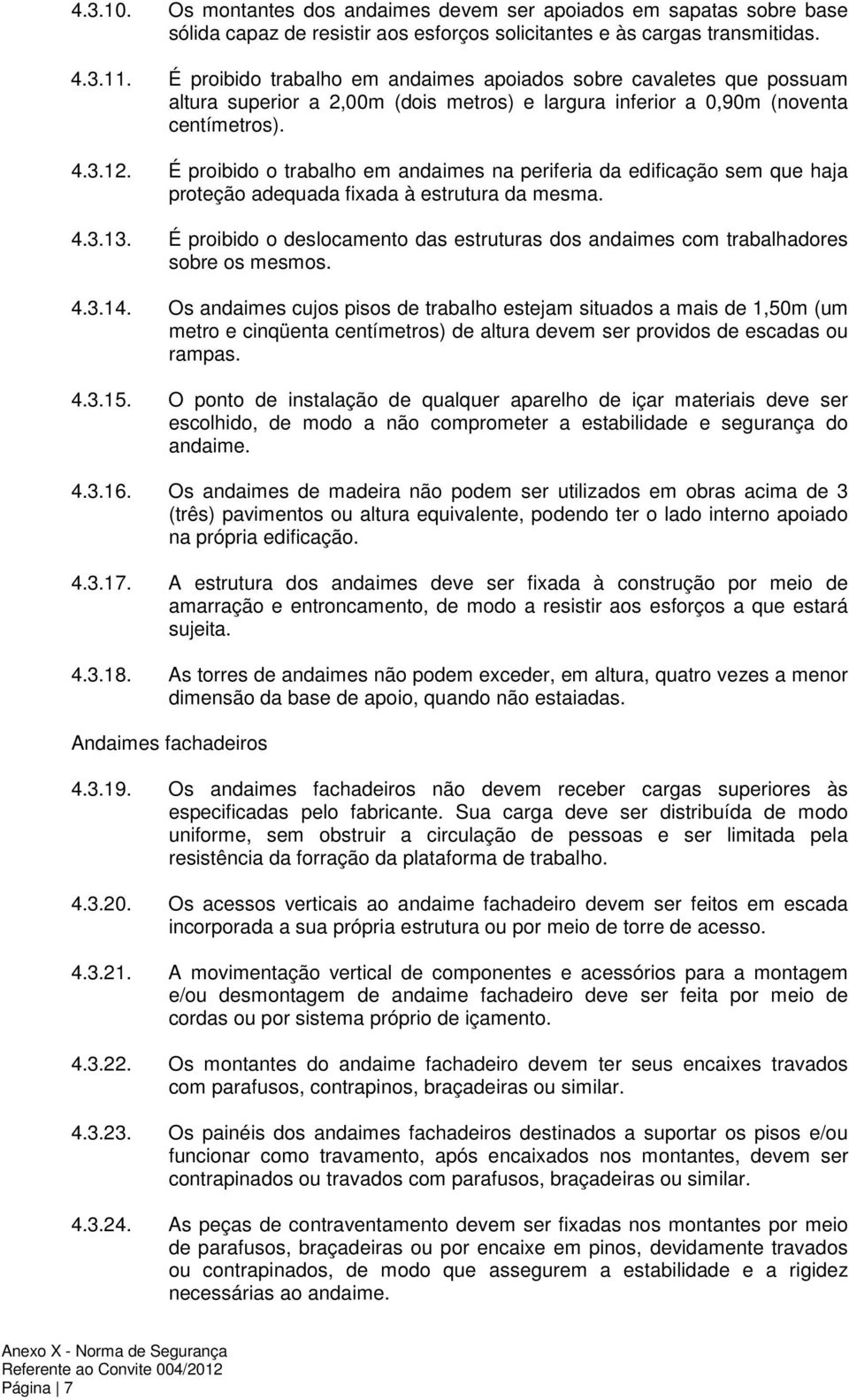 É proibido o trabalho em andaimes na periferia da edificação sem que haja proteção adequada fixada à estrutura da mesma. 4.3.13.