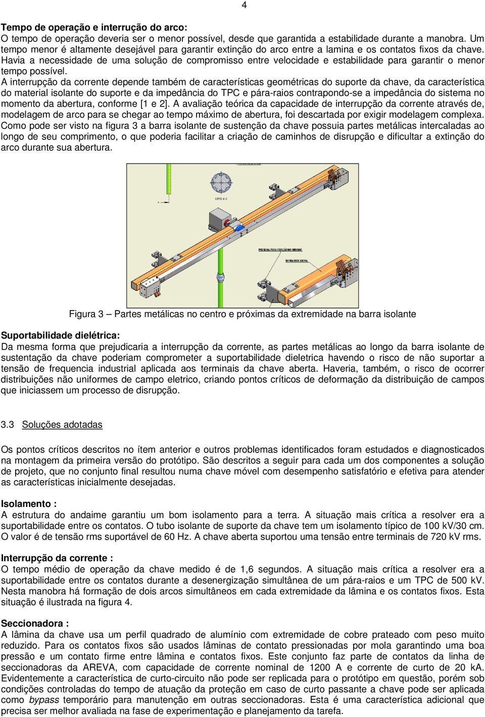 Havia a necessidade de uma solução de compromisso entre velocidade e estabilidade para garantir o menor tempo possível.