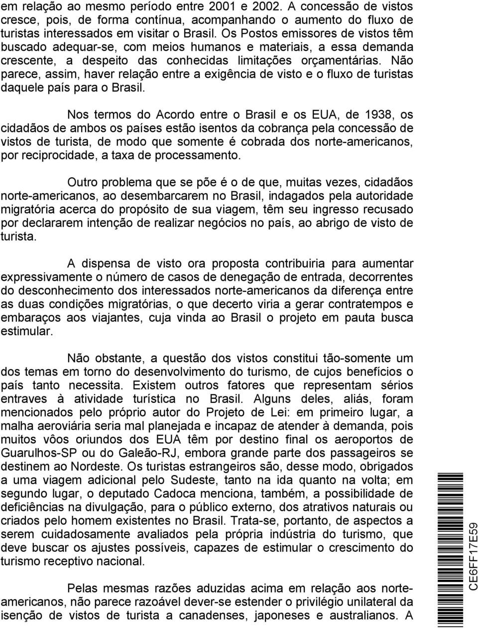 Não parece, assim, haver relação entre a exigência de visto e o fluxo de turistas daquele país para o Brasil.