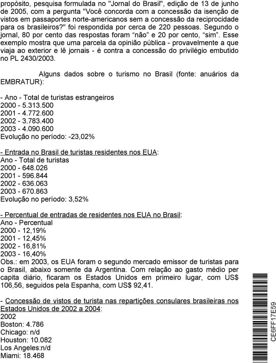 Esse exemplo mostra que uma parcela da opinião pública - provavelmente a que viaja ao exterior e lê jornais - é contra a concessão do privilégio embutido no PL 2430/2003.