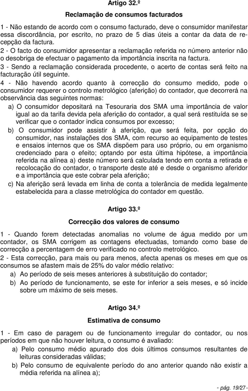 recepção da factura. 2 - O facto do consumidor apresentar a reclamação referida no número anterior não o desobriga de efectuar o pagamento da importância inscrita na factura.