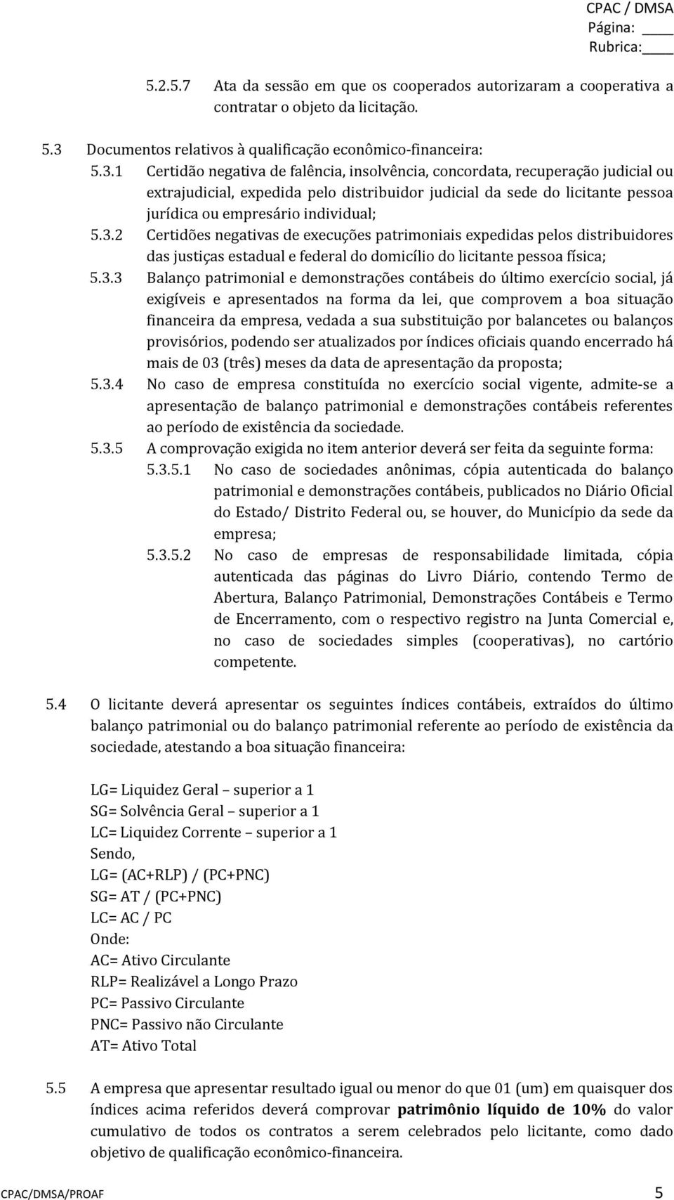 1 Certidão negativa de falência, insolvência, concordata, recuperação judicial ou extrajudicial, expedida pelo distribuidor judicial da sede do licitante pessoa jurídica ou empresário individual; 5.3.