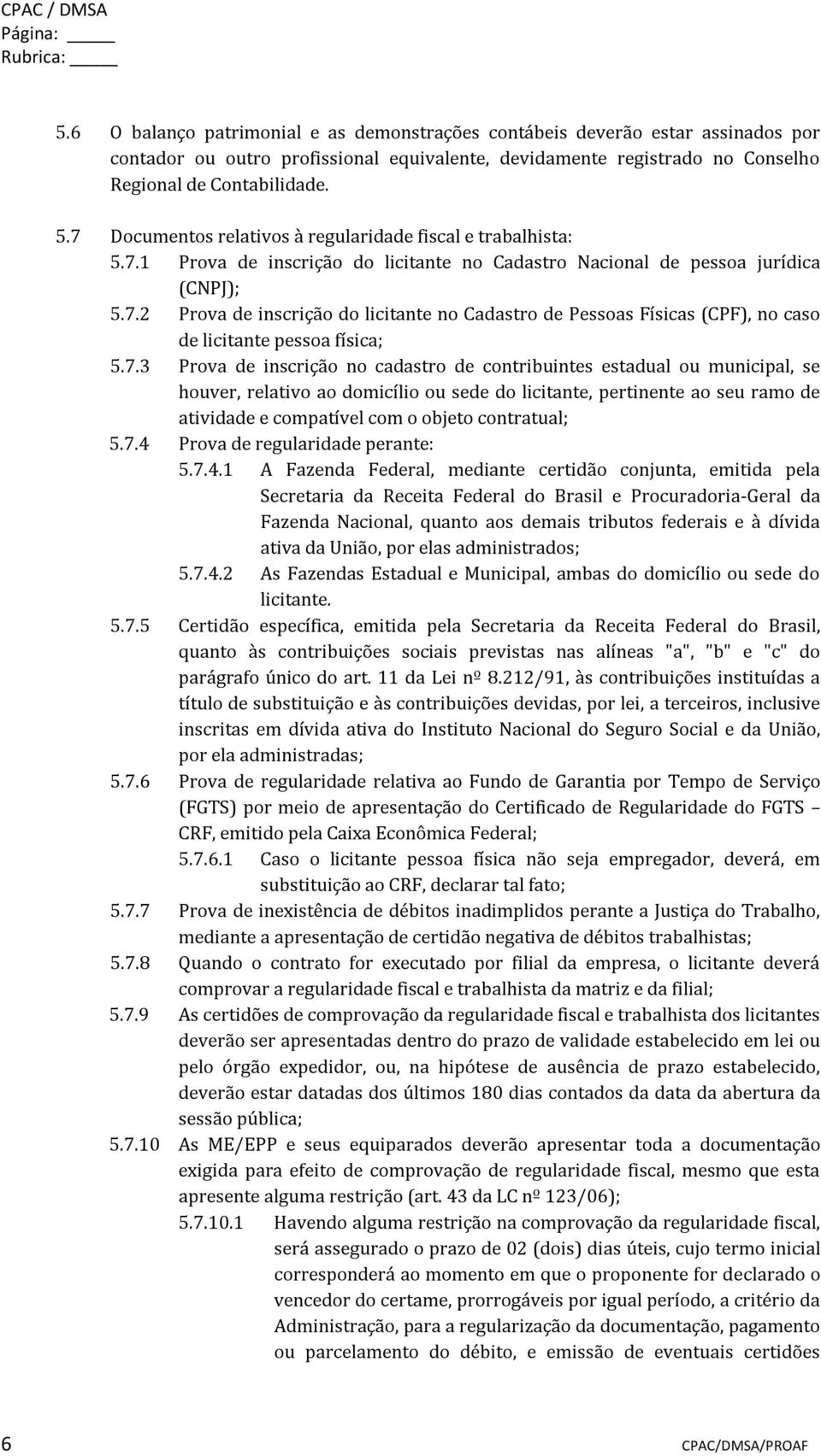 7 Documentos relativos à regularidade fiscal e trabalhista: 5.7.1 Prova de inscrição do licitante no Cadastro Nacional de pessoa jurídica (CNPJ); 5.7.2 Prova de inscrição do licitante no Cadastro de Pessoas Físicas (CPF), no caso de licitante pessoa física; 5.