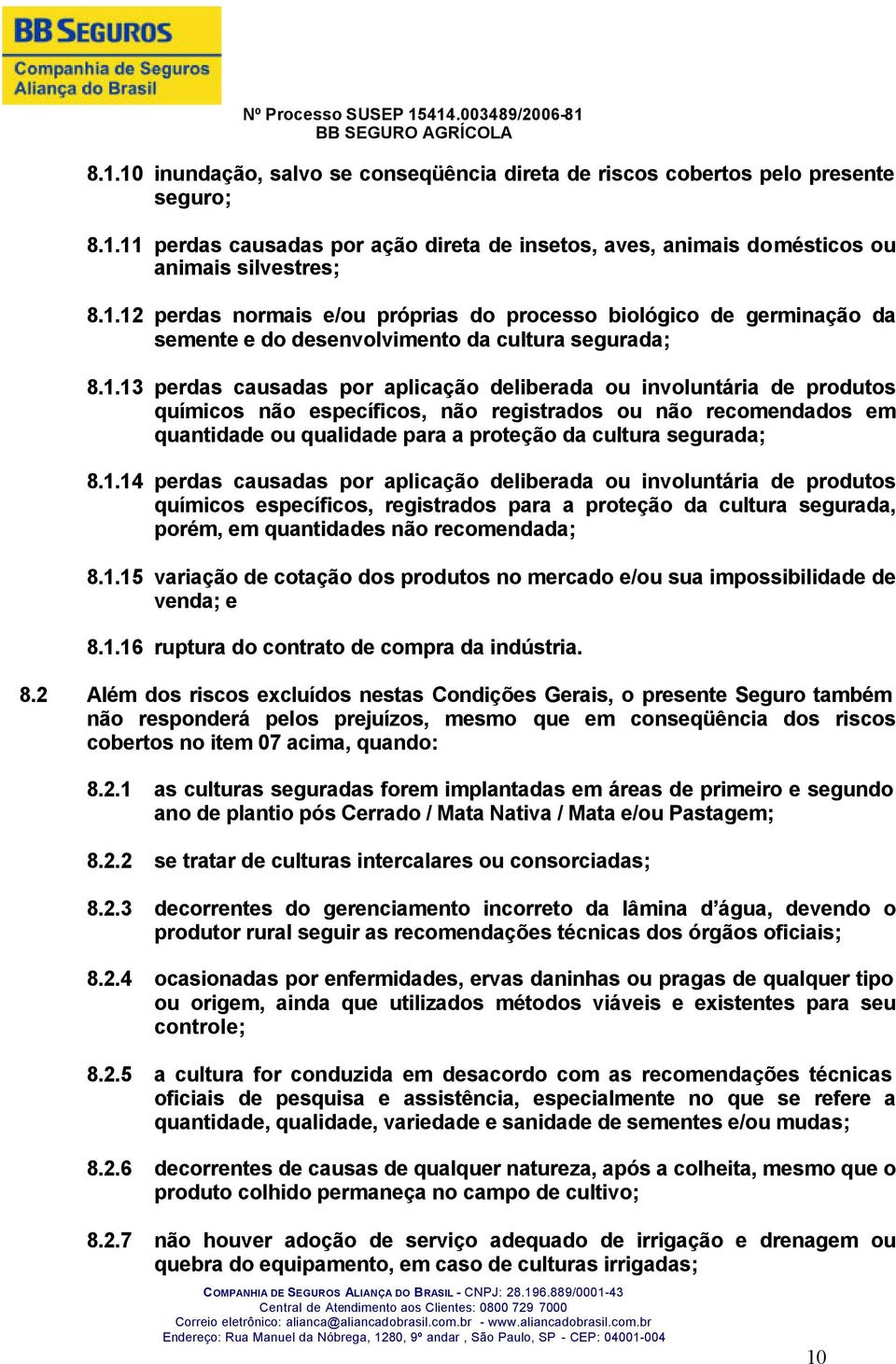 8.1.14 perdas causadas por aplicação deliberada ou involuntária de produtos químicos específicos, registrados para a proteção da cultura segurada, porém, em quantidades não recomendada; 8.1.15 variação de cotação dos produtos no mercado e/ou sua impossibilidade de venda; e 8.