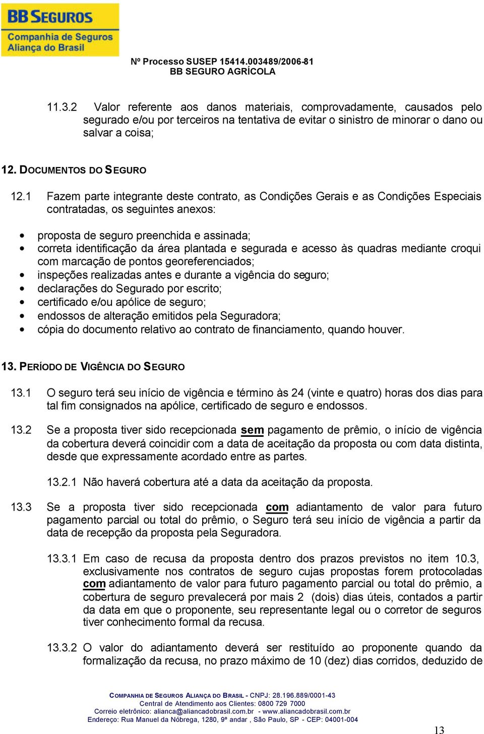 1 Fazem parte integrante deste contrato, as Condições Gerais e as Condições Especiais contratadas, os seguintes anexos: proposta de seguro preenchida e assinada; correta identificação da área