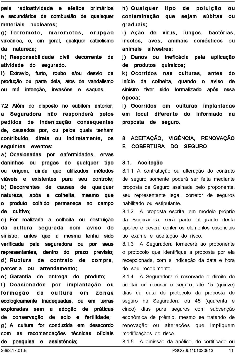 2 Além do disposto no subitem anterior, a Seguradora não responderá pelos pedidos de indenização consequentes de, causados por, ou pelos quais tenham contribuído, direta ou indiretamente, os