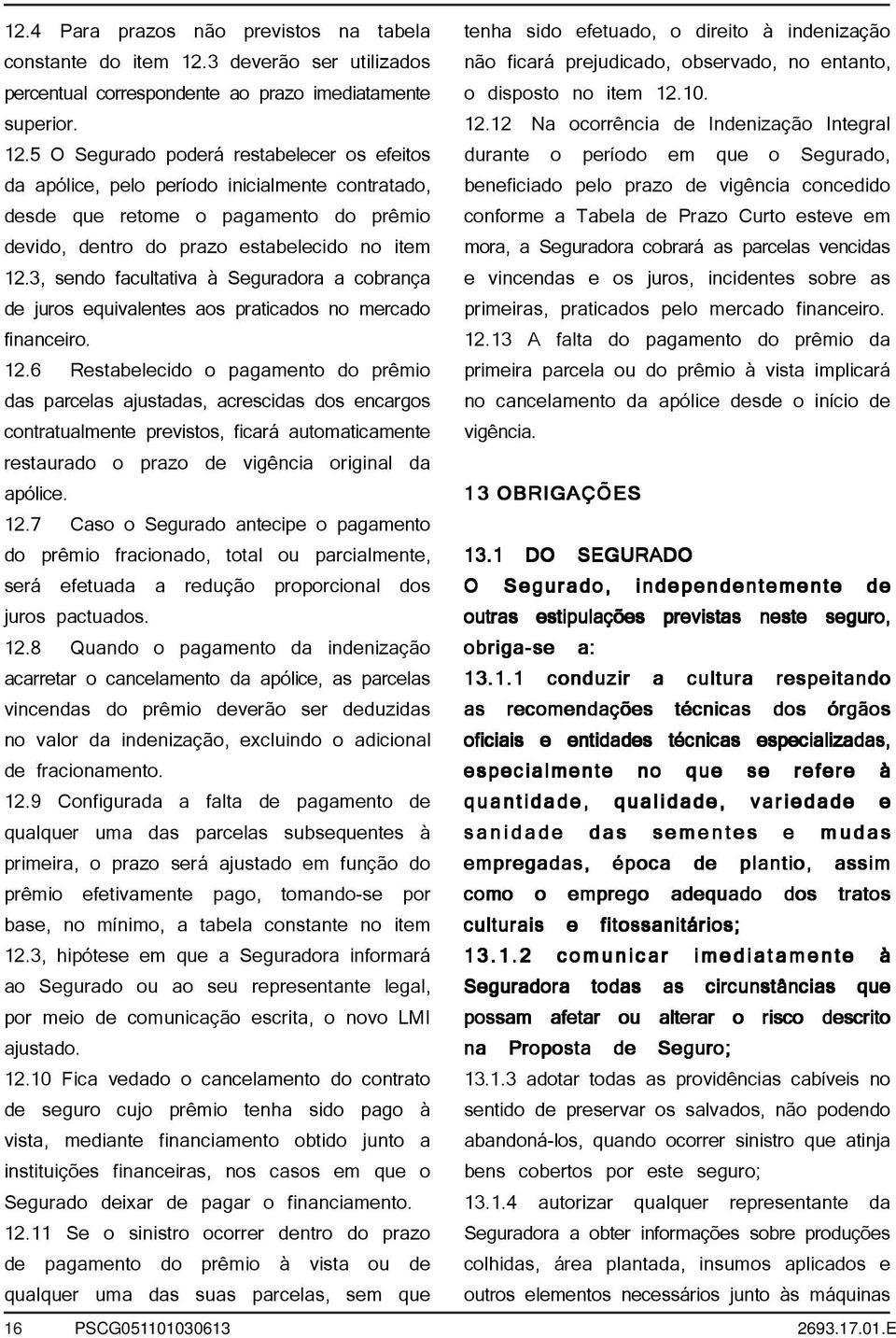 5 O Segurado poderá restabelecer os efeitos da apólice, pelo período inicialmente contratado, desde que retome o pagamento do prêmio devido, dentro do prazo estabelecido no item 12.