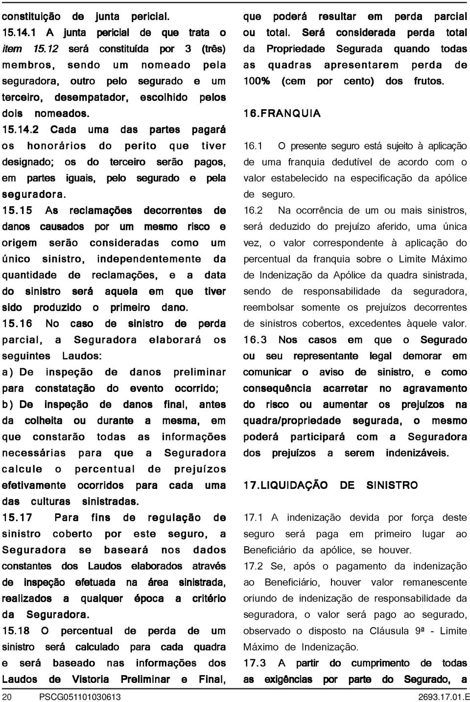 2 Cada uma das partes pagará os honorários do perito que tiver designado; os do terceiro serão pagos, em partes iguais, pelo segurado e pela seguradora. 15.