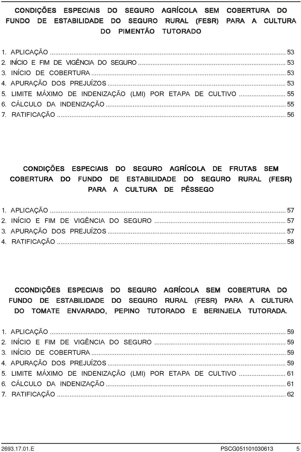 ..56 CONDIÇÕES ESPECIAIS DO SEGURO AGRÍCOLA DE FRUTAS SEM COBERTURA DO FUNDO DE ESTABILIDADE DO SEGURO RURAL (FESR) PARA A CULTURA DE PÊSSEGO 1. APLICAÇÃO...57 2. INÍCIO E FIM DE VIGÊNCIA DO SEGURO.