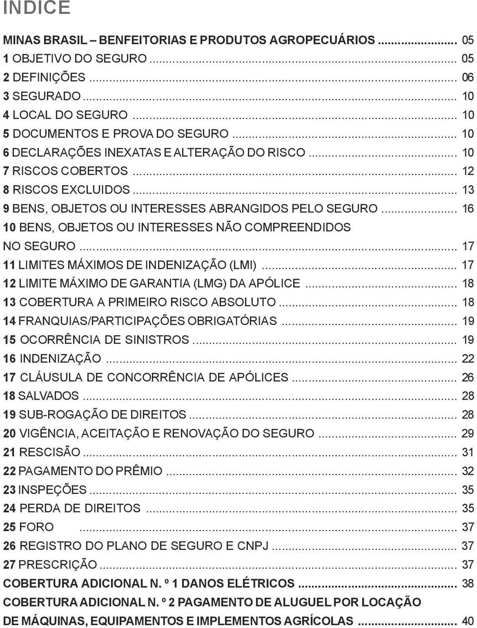 .. 16 10 BENS, OBJETOS OU INTERESSES NÃO COMPREENDIDOS NO SEGURO... 17 11 LIMITES MÁXIMOS DE INDENIZAÇÃO (LMI)... 17 12 LIMITE MÁXIMO DE GARANTIA (LMG) DA APÓLICE.