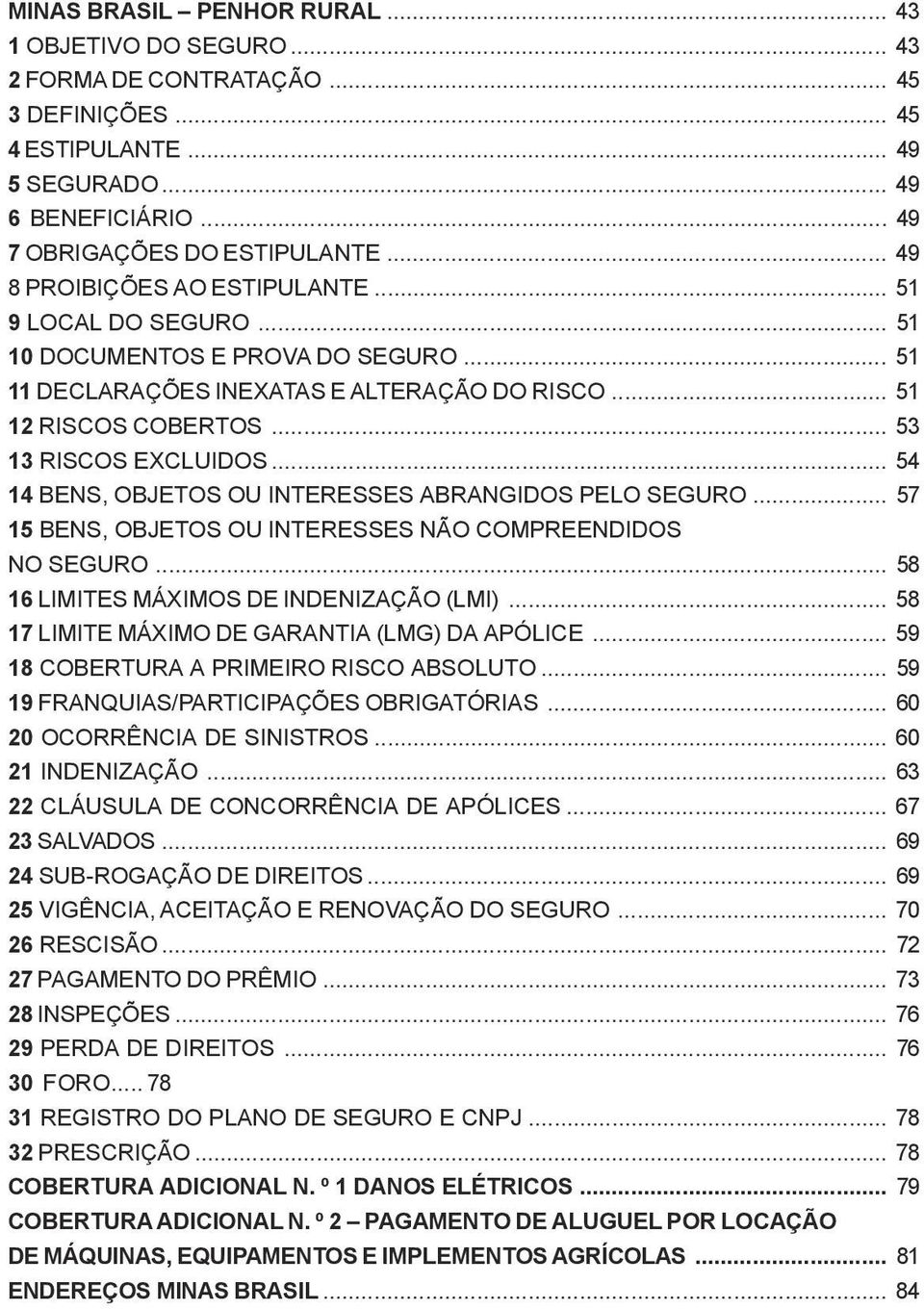 .. 54 14 BENS, OBJETOS OU INTERESSES ABRANGIDOS PELO SEGURO... 57 15 BENS, OBJETOS OU INTERESSES NÃO COMPREENDIDOS NO SEGURO... 58 16 LIMITES MÁXIMOS DE INDENIZAÇÃO (LMI).