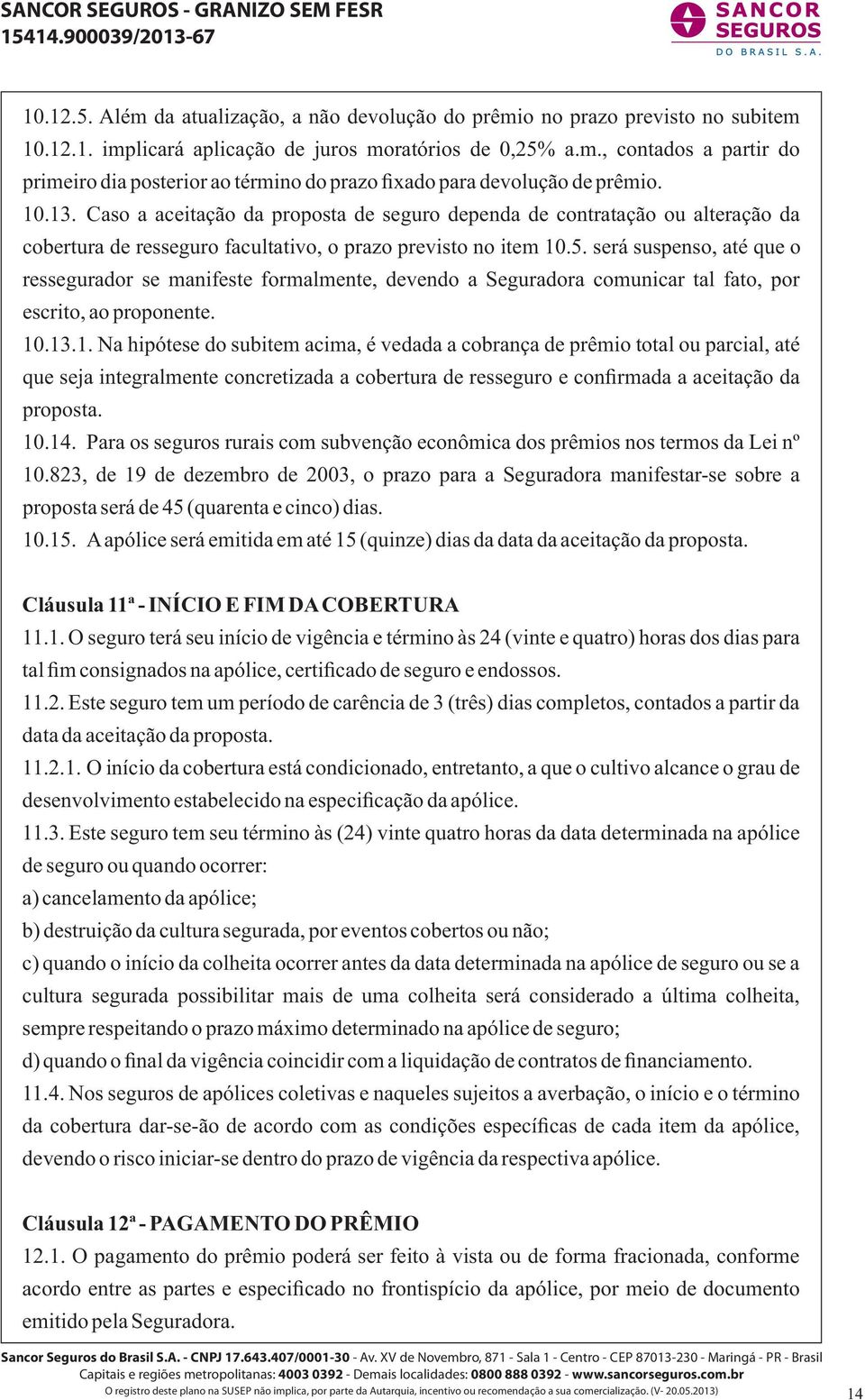 será suspenso, até que o ressegurador se manifeste formalmente, devendo a Seguradora comunicar tal fato, por escrito, ao proponente. 10