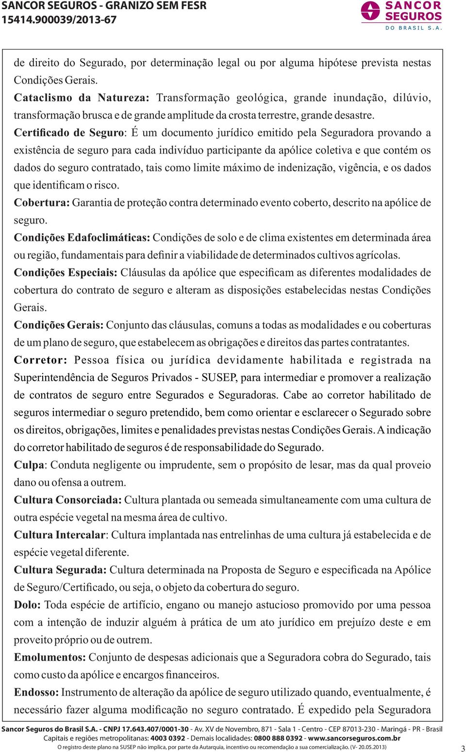 Certificado de Seguro: É um documento jurídico emitido pela Seguradora provando a existência de seguro para cada indivíduo participante da apólice coletiva e que contém os dados do seguro contratado,