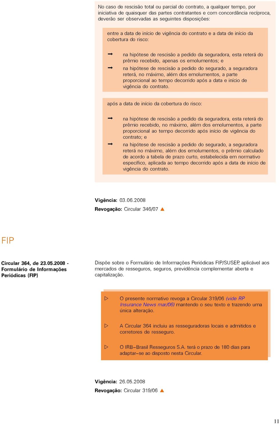 hipótese de rescisão a pedido do segurado, a seguradora reterá, no máximo, além dos emolumentos, a parte proporcional ao tempo decorrido após a data e início de vigência do contrato.