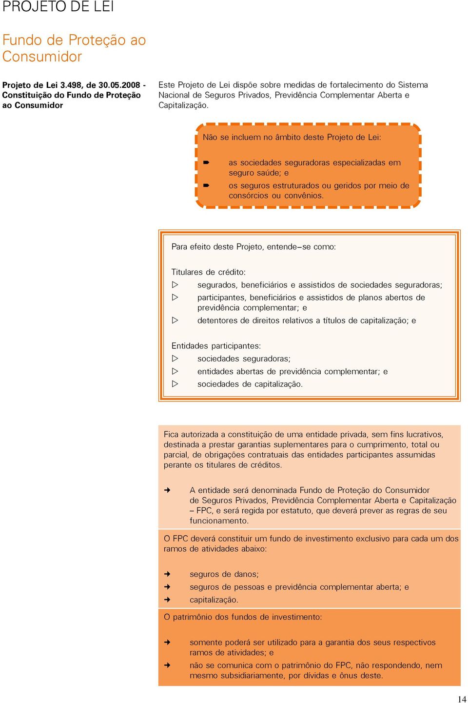 Capitalização. Não se incluem no âmbito deste Projeto de Lei: as sociedades seguradoras especializadas em seguro saúde; e os seguros estruturados ou geridos por meio de consórcios ou convênios.