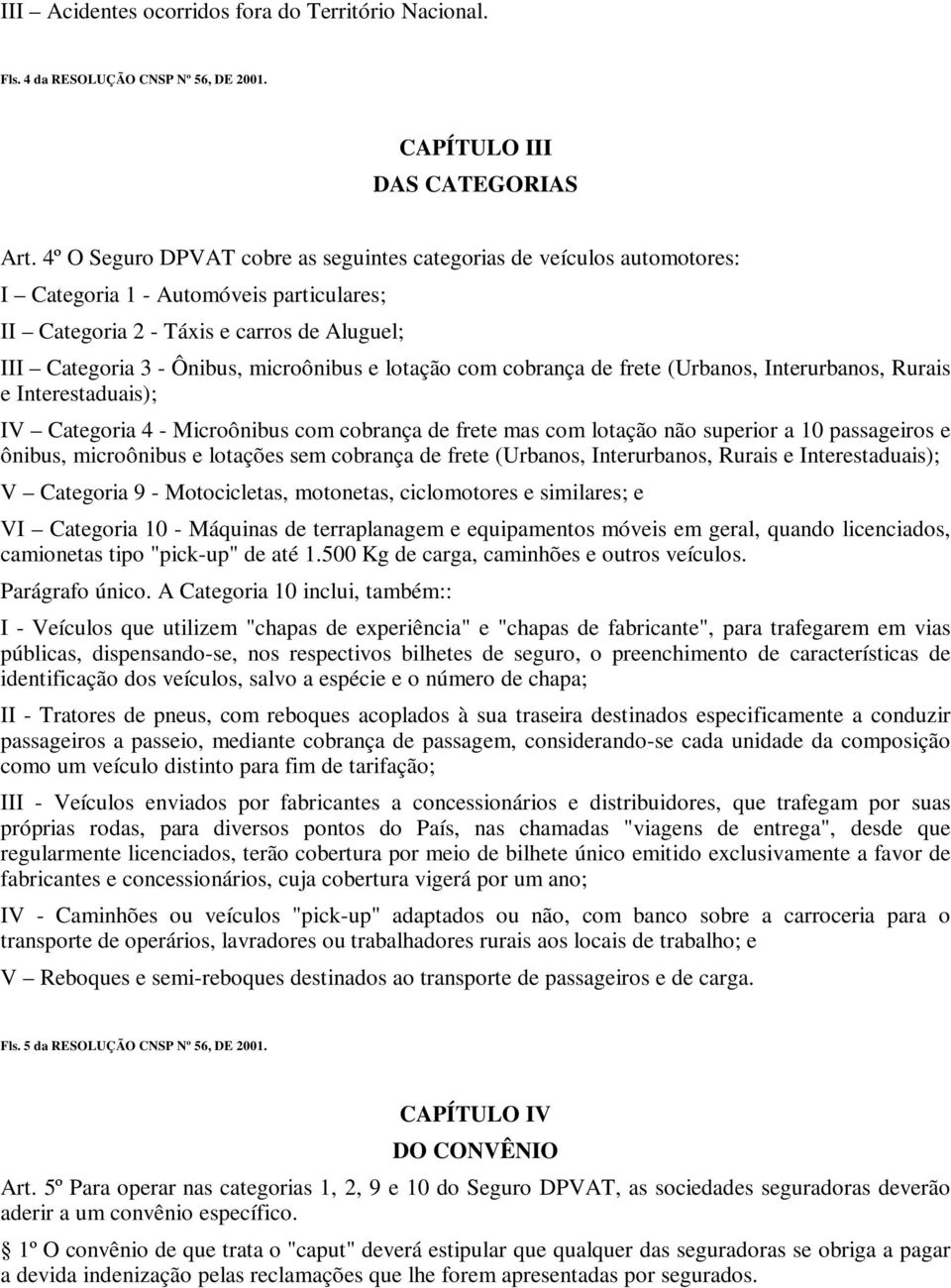 lotação com cobrança de frete (Urbanos, Interurbanos, Rurais e Interestaduais); IV Categoria 4 - Microônibus com cobrança de frete mas com lotação não superior a 10 passageiros e ônibus, microônibus