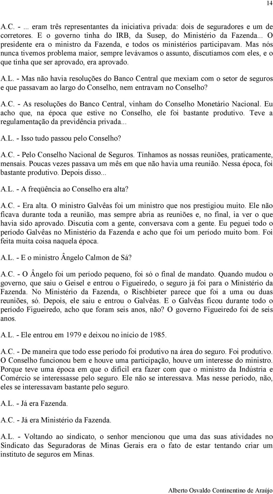 Mas nós nunca tivemos problema maior, sempre levávamos o assunto, discutíamos com eles, e o que tinha que ser aprovado, era aprovado. A.L.