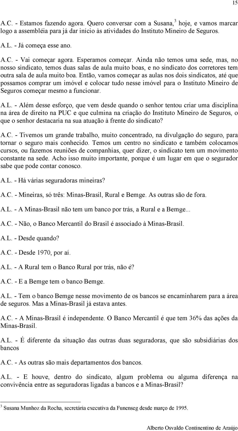 Então, vamos começar as aulas nos dois sindicatos, até que possamos comprar um imóvel e colocar tudo nesse imóvel para o Instituto Mineiro de Seguros começar mesmo a funcionar. A.L.